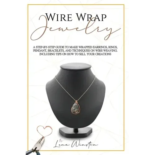 Wire wrap jewelry: A step by step guide to make wrapped earrings, rings, pendant, bracelets, and techniques on wire weaving. Including ti