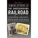 Abolition & the Underground Railroad in Chester County, Pennsylvania