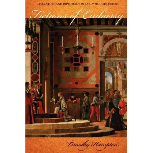 Fictions of Embassy: Literature and Diplomacy in Early Modern Europe