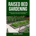 Raised Bed Gardening: A Guide To Latest Trend of Planting Fruits, Vegetables, and Herbs in Raised Beds