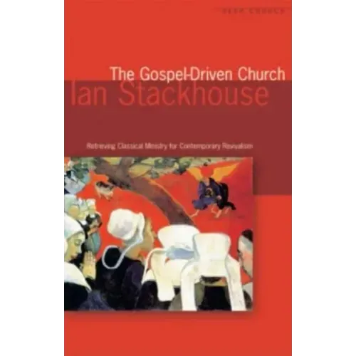 The Gospel Driven Church: Retrieving Classical Ministries for Contemporary Revivalism