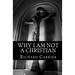 Why I Am Not a Christian: Four Conclusive Reasons to Reject the Faith