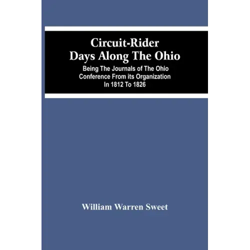 Circuit-Rider Days Along The Ohio; Being The Journals Of The Ohio Conference From Its Organization In 1812 To 1826