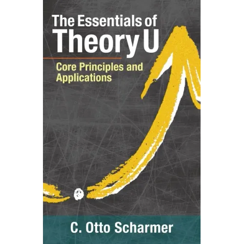 The Essentials of Theory U: Core Principles and Applications