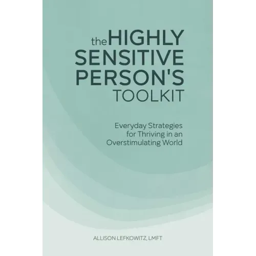 The Highly Sensitive Person's Toolkit: Everyday Strategies for Thriving in an Overstimulating World