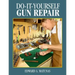 Do-It-Yourself Gun Repair: Gunsmithing at Home
