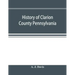 History of Clarion County Pennsylvania; with illustrations and biographical sketches of some of its prominent men and pioneers