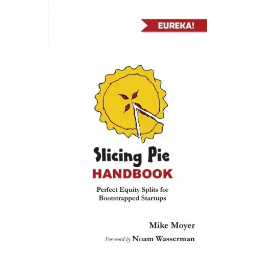 Slicing Pie Handbook: Perfectly Fair Equity Splits for Bootstrapped Startups