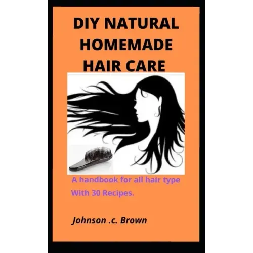 DIY Natural Homemade Hair Care: A handbook for all hair type With 30 Recipes.