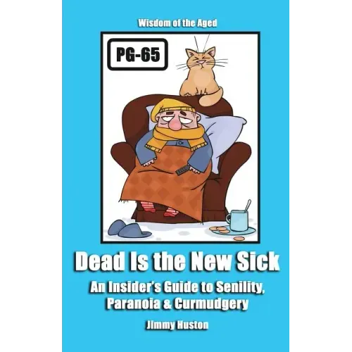 Dead Is the New Sick: An Insider's Guide to Senility, Paranoia, & Curmudgery