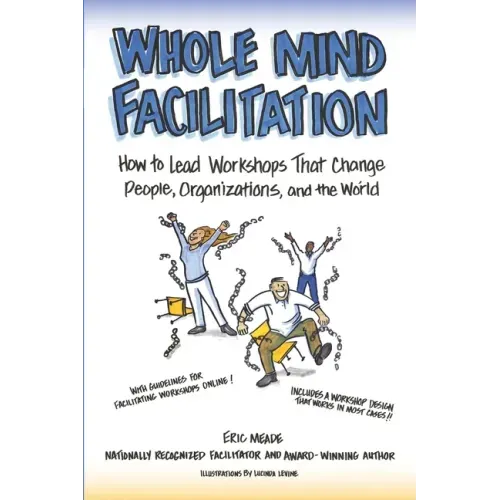 Whole Mind Facilitation: How to Lead Workshops That Change People, Organizations, and the World