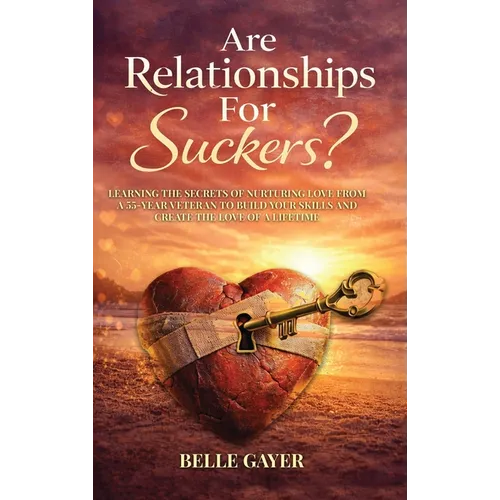 Are Relationships For Suckers?: Learning the secrets of nurturing love from a 55-year veteran to build your skills and create the love of a lifetime