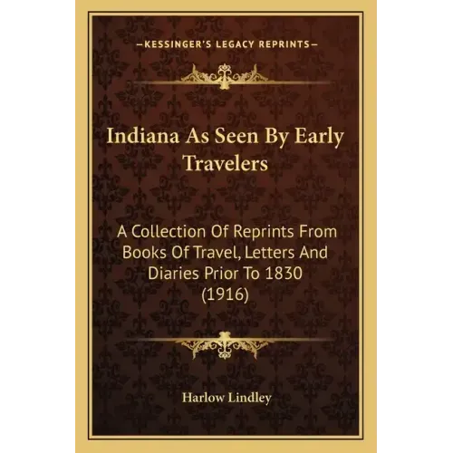 Indiana as Seen by Early Travelers: A Collection of Reprints from Books of Travel, Letters and Diaries Prior to 1830 (1916)