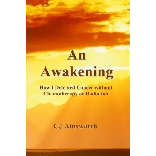 An Awakening: How I Defeated Cancer without Chemotherapy or Radiation