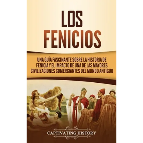 Los Fenicios: Una Guía Fascinante sobre la Historia de Fenicia y el Impacto de una de las Mayores Civilizaciones Comerciantes del Mundo Antiguo