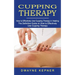 Cupping Therapy: How to Effectively Use Cupping Therapy in Healing (The Definitive Guide on How to Effectively Use Cupping Therapy)
