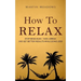 How to Relax: Stop Being Busy, Take a Break and Get Better Results While Doing Less