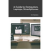 A Guide to Computers, Laptops, Smartphones
