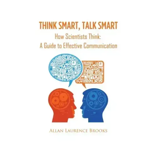 Think Smart, Talk Smart: How Scientists Think: A Guide to Effective Communication - Paperback