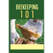 Beekeeping 101: The Ultimate Guide To Beekeeping For Beginners: Beekeeping A Practicle Guide