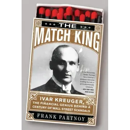 The Match King: Ivar Kreuger, the Financial Genius Behind a Century of Wall Street Scandals