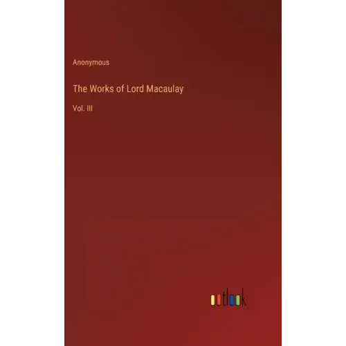 The Works of Lord Macaulay: Vol. III