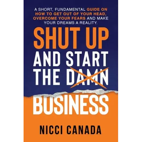 Shut Up and Start the Damn Business: A Short Fundamental Guide on How to Get Out of Your Head, Overcome Your Fears and Make Your Dreams A Reality.