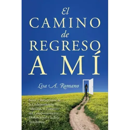 El Camino de Regreso a Mí: Sanar y Recuperarse de la Codependencia, la Adicción, el Fomento del Comportamiento Disfuncional y la Baja Autoestima