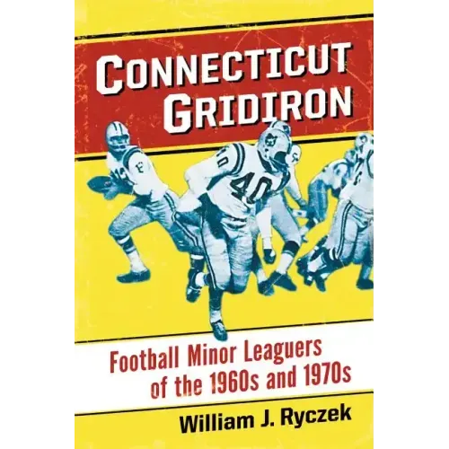 Connecticut Gridiron: Football Minor Leaguers of the 1960s and 1970s