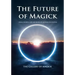 The Future of Magick: Ideas, Secrets, and Methods of Modern Occultism