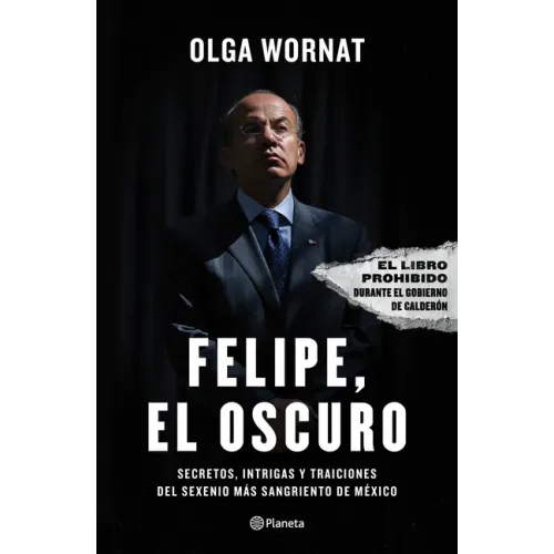 Felipe, El Oscuro: Secretos, Intrigas Y Traiciones del Sexenio Más Sangriento de México