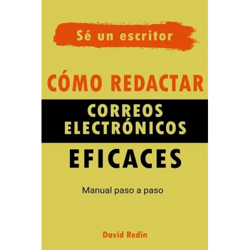 Cómo redactar correos electrónicos eficaces: Manual Paso a Paso