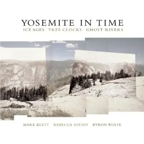 Yosemite in Time: Ice Ages, Tree Clocks, Ghost Rivers