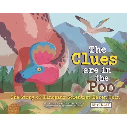 The Clues Are in the Poo: The Story of Dinosaur Scientist Karen Chin: The Story of Dinosaur Scientist Karen Chin