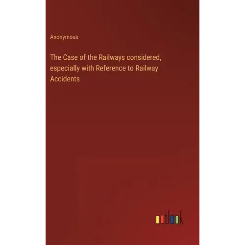 The Case of the Railways considered, especially with Reference to Railway Accidents