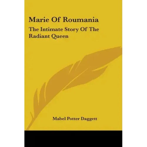 Marie Of Roumania: The Intimate Story Of The Radiant Queen