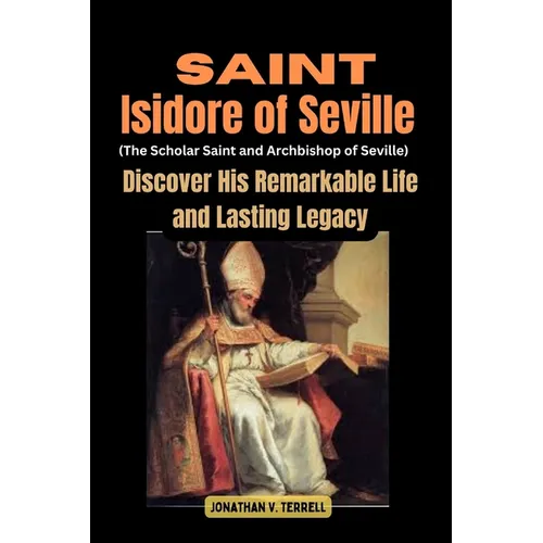 Saint Isidore of Seville (The Scholar Saint and Archbishop of Seville): Discover His Remarkable Life and Lasting Legacy