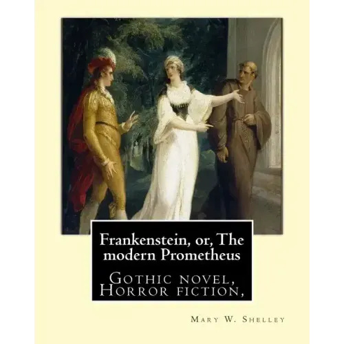 Frankenstein, or, The modern Prometheus. By: Mary W.(Wollstonecraft) Shelley: Gothic novel, Horror fiction,