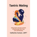 Tantric Mating: Using Tantric Secrets to Create a Relationship Full of Sex, Love and Romance