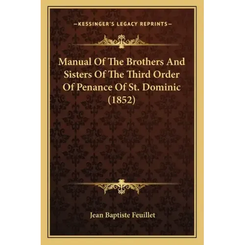 Manual Of The Brothers And Sisters Of The Third Order Of Penance Of St. Dominic (1852)
