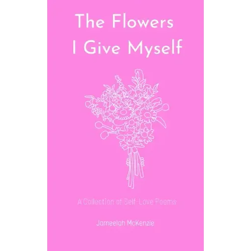The Flowers I Give Myself: A Collection of Self-Love Poems