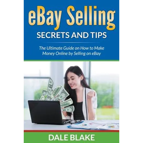 eBay Selling Secrets and Tips: The Ultimate Guide on How to Make Money Online by Selling on eBay