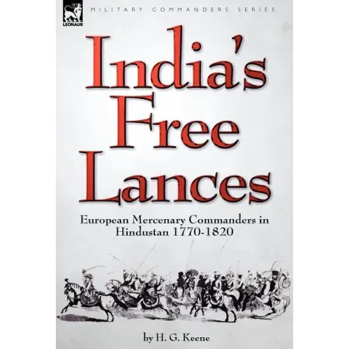 India's Free Lances: European Mercenary Commanders in Hindustan 1770-1820