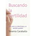 Buscando la Fertilidad: ¡Yo vencí la infertilidad y tú también puedes!