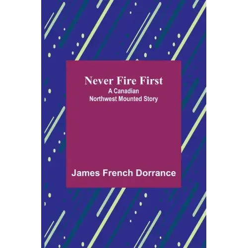 Never Fire First: A Canadian Northwest Mounted Story