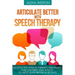 Articulate Better with Speech Therapy: 26 Effective Speech Therapy Strategies for Children and Adults to Articulate Better in 20 days