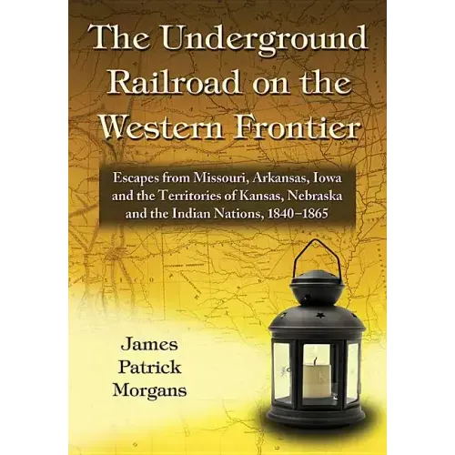 The Underground Railroad on the Western Frontier: Escapes from Missouri, Arkansas, Iowa and the Territories of Kansas, Nebraska and the Indian Nations