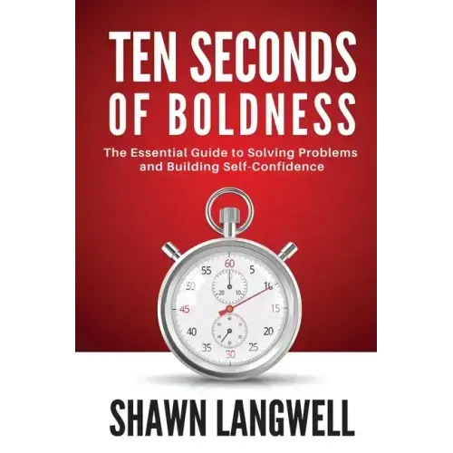 Ten Seconds of Boldness: The Essential Guide to Solving Problems and Building Self-Confidence
