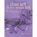 Fine Art Wire Weaving: Weaving Techniques for Stunning Jewelry Designs
