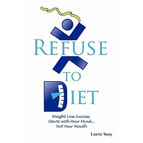 Refuse to Diet: Weight Loss Success Starts with Your Mind...Not Your Mouth